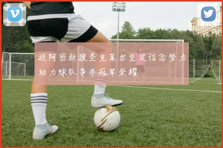 迈阿密新援圣克莱尔坚定信念努力助力球队争夺冠军荣耀