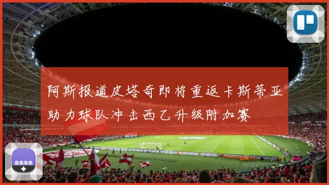 阿斯报道皮塔奇即将重返卡斯蒂亚助力球队冲击西乙升级附加赛