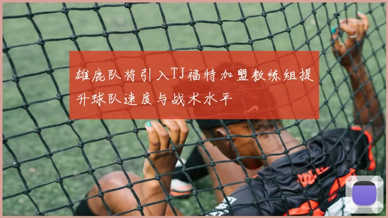 雄鹿队将引入TJ福特加盟教练组提升球队速度与战术水平