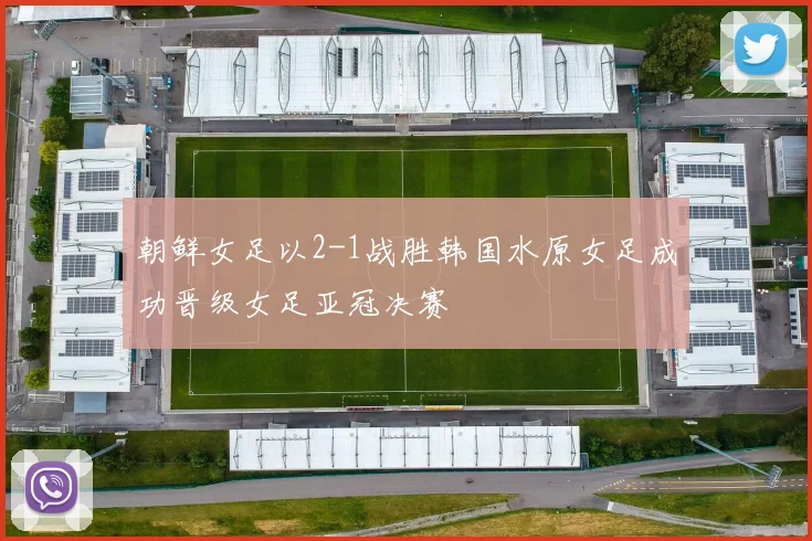朝鲜女足以2-1战胜韩国水原女足成功晋级女足亚冠决赛