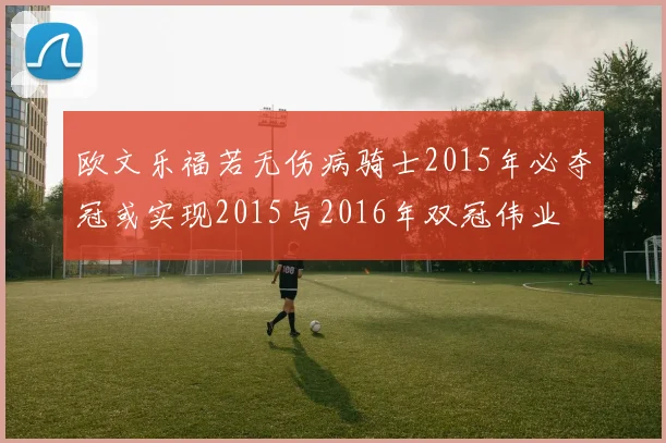 欧文乐福若无伤病骑士2015年必夺冠或实现2015与2016年双冠伟业
