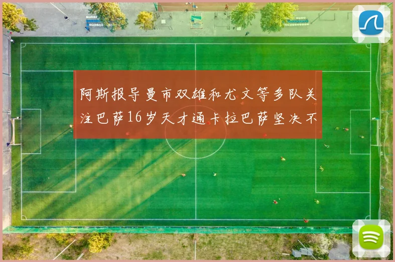 阿斯报导曼市双雄和尤文等多队关注巴萨16岁天才通卡拉巴萨坚决不放人