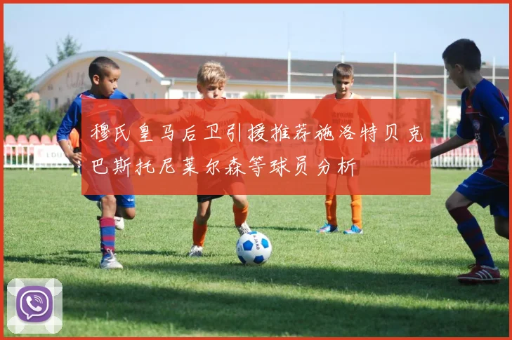 穆氏皇马后卫引援推荐施洛特贝克巴斯托尼莱尔森等球员分析