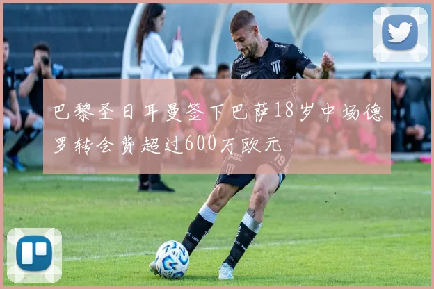巴黎圣日耳曼签下巴萨18岁中场德罗转会费超过600万欧元