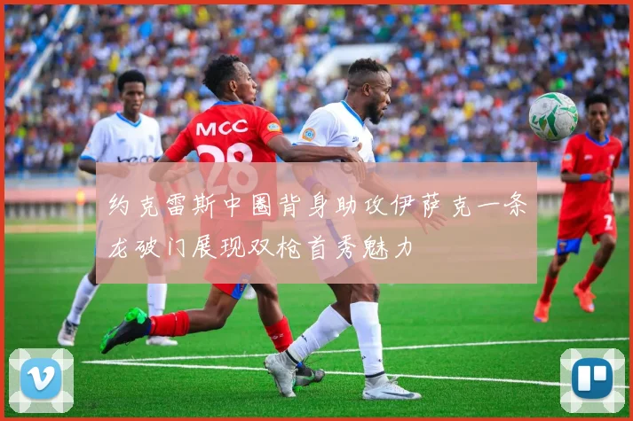 约克雷斯中圈背身助攻伊萨克一条龙破门展现双枪首秀魅力