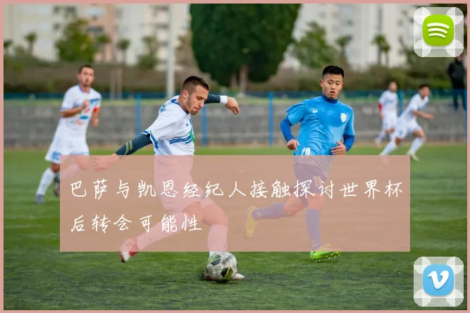 巴萨与凯恩经纪人接触探讨世界杯后转会可能性